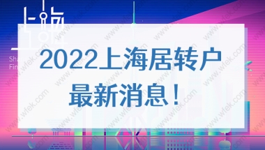 2022上海居转户最新消息！提前了解落户政策不吃亏！