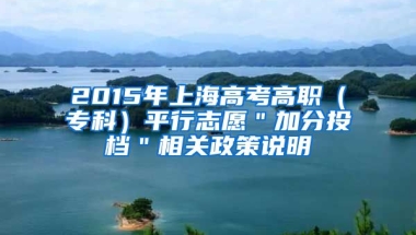 2015年上海高考高职（专科）平行志愿＂加分投档＂相关政策说明