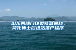 山东两部门印发紧急通知，简化博士后进站落户程序