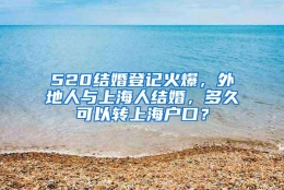 520结婚登记火爆，外地人与上海人结婚，多久可以转上海户口？