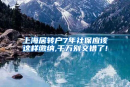 上海居转户7年社保应该这样缴纳,千万别交错了!