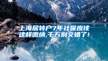 上海居转户7年社保应该这样缴纳,千万别交错了!