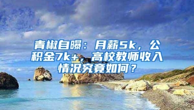 青椒自曝：月薪5k，公积金7k+，高校教师收入情况究竟如何？