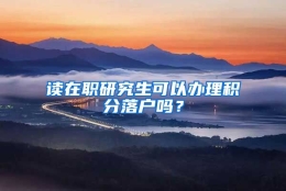 读在职研究生可以办理积分落户吗？