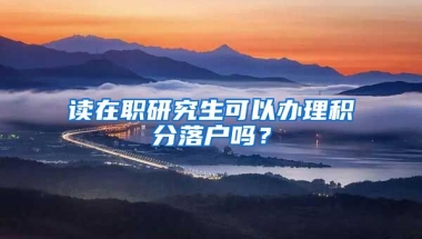 读在职研究生可以办理积分落户吗？