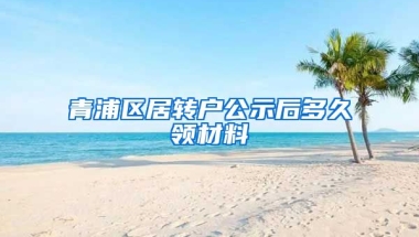 青浦区居转户公示后多久领材料