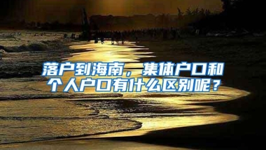 落户到海南，集体户口和个人户口有什么区别呢？