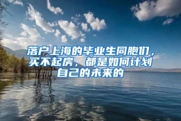 落户上海的毕业生同胞们，买不起房，都是如何计划自己的未来的