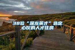 38位“深龙英才”选定心仪的人才住房