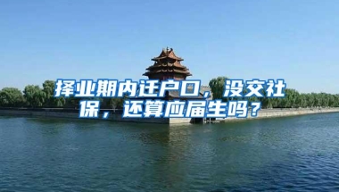 择业期内迁户口，没交社保，还算应届生吗？