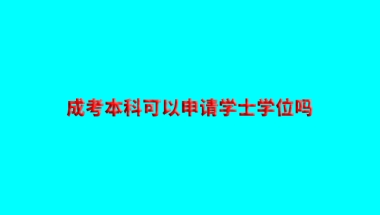 成考本科可以申请学士学位吗？申请条件及其用处有哪些