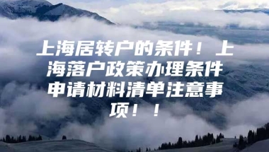 上海居转户的条件！上海落户政策办理条件申请材料清单注意事项！！