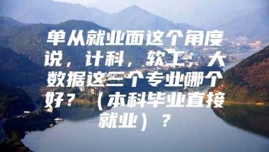 单从就业面这个角度说，计科，软工，大数据这三个专业哪个好？（本科毕业直接就业）？