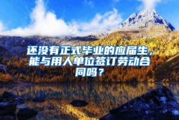 还没有正式毕业的应届生，能与用人单位签订劳动合同吗？