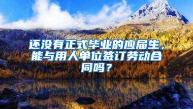 还没有正式毕业的应届生，能与用人单位签订劳动合同吗？