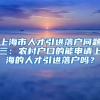 上海市人才引进落户问题三：农村户口的能申请上海的人才引进落户吗？