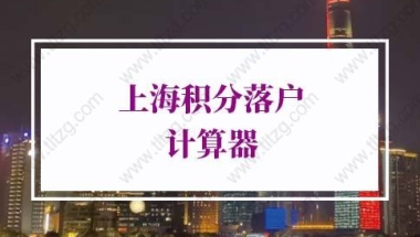 2022年上海积分落户计算器，上海落户政策及条件