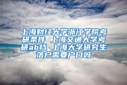 上海财经大学浙江学院考研条件 上海交通大学考研ab档 上海大学研究生落户需要户口吗