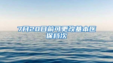 7月20日前可更改基本医保档次