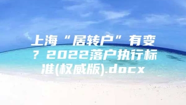 上海“居转户”有变？2022落户执行标准(权威版).docx