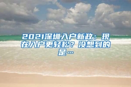 2021深圳入户新政：现在入户更轻松？没想到的是…