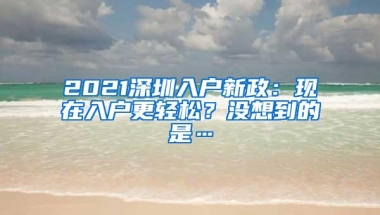 2021深圳入户新政：现在入户更轻松？没想到的是…