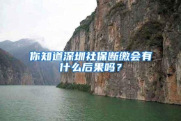 你知道深圳社保断缴会有什么后果吗？