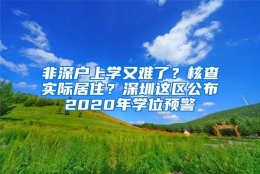 非深户上学又难了？核查实际居住？深圳这区公布2020年学位预警