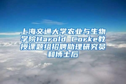 上海交通大学农业与生物学院Harold Corke教授课题组招聘助理研究员和博士后