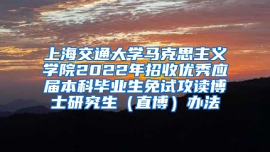 上海交通大学马克思主义学院2022年招收优秀应届本科毕业生免试攻读博士研究生（直博）办法