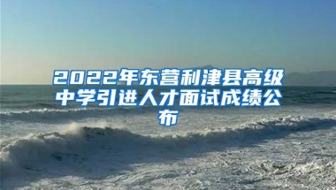 2022年东营利津县高级中学引进人才面试成绩公布