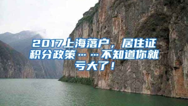 2017上海落户，居住证积分政策……不知道你就亏大了！