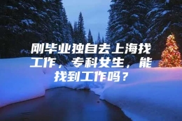 刚毕业独自去上海找工作，专科女生，能找到工作吗？