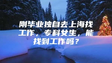 刚毕业独自去上海找工作，专科女生，能找到工作吗？