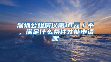 深圳公租房仅需10元／平，满足什么条件才能申请呢