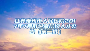 江苏泰州市人民医院2017年7月引进高层次人才公告（第二批）