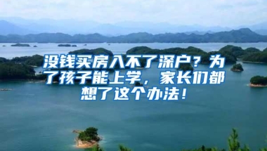 没钱买房入不了深户？为了孩子能上学，家长们都想了这个办法！