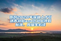 原创2020年深圳人才引进市补贴and区补贴领取标准，应届生必读