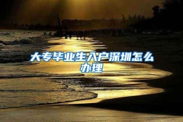 大专毕业生入户深圳怎么办理