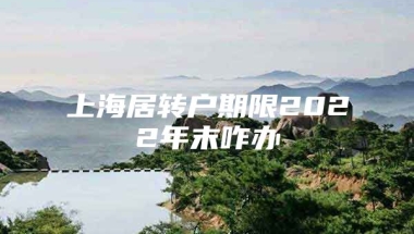 上海居转户期限2022年末咋办