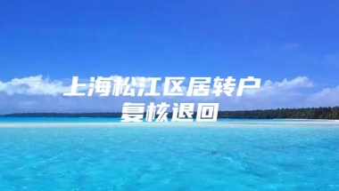 上海松江区居转户 复核退回