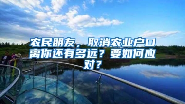 农民朋友，取消农业户口离你还有多远？要如何应对？