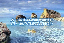 大一新生到底要不要转户口？转户口流程是什么？