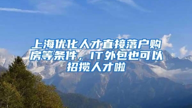 上海优化人才直接落户购房等条件，IT外包也可以招揽人才啦