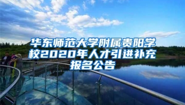 华东师范大学附属贵阳学校2020年人才引进补充报名公告