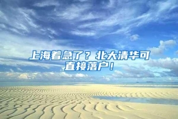 上海着急了？北大清华可直接落户！