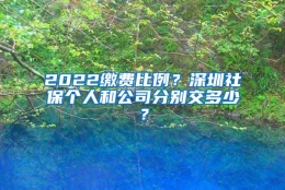 2022缴费比例？深圳社保个人和公司分别交多少？