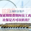 上海积分落户社保延期缴费期间员工离职，社保是否可以转出？