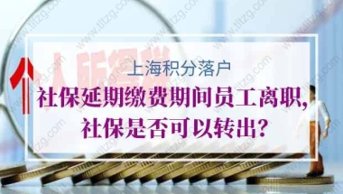 上海积分落户社保延期缴费期间员工离职，社保是否可以转出？