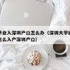 大学毕业入深圳户口怎么办（深圳大学应届毕业生怎么入户深圳户口）